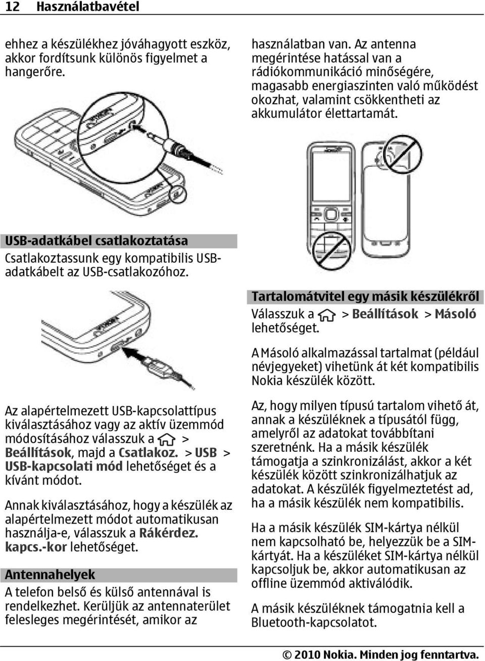 USB-adatkábel csatlakoztatása Csatlakoztassunk egy kompatibilis USBadatkábelt az USB-csatlakozóhoz.