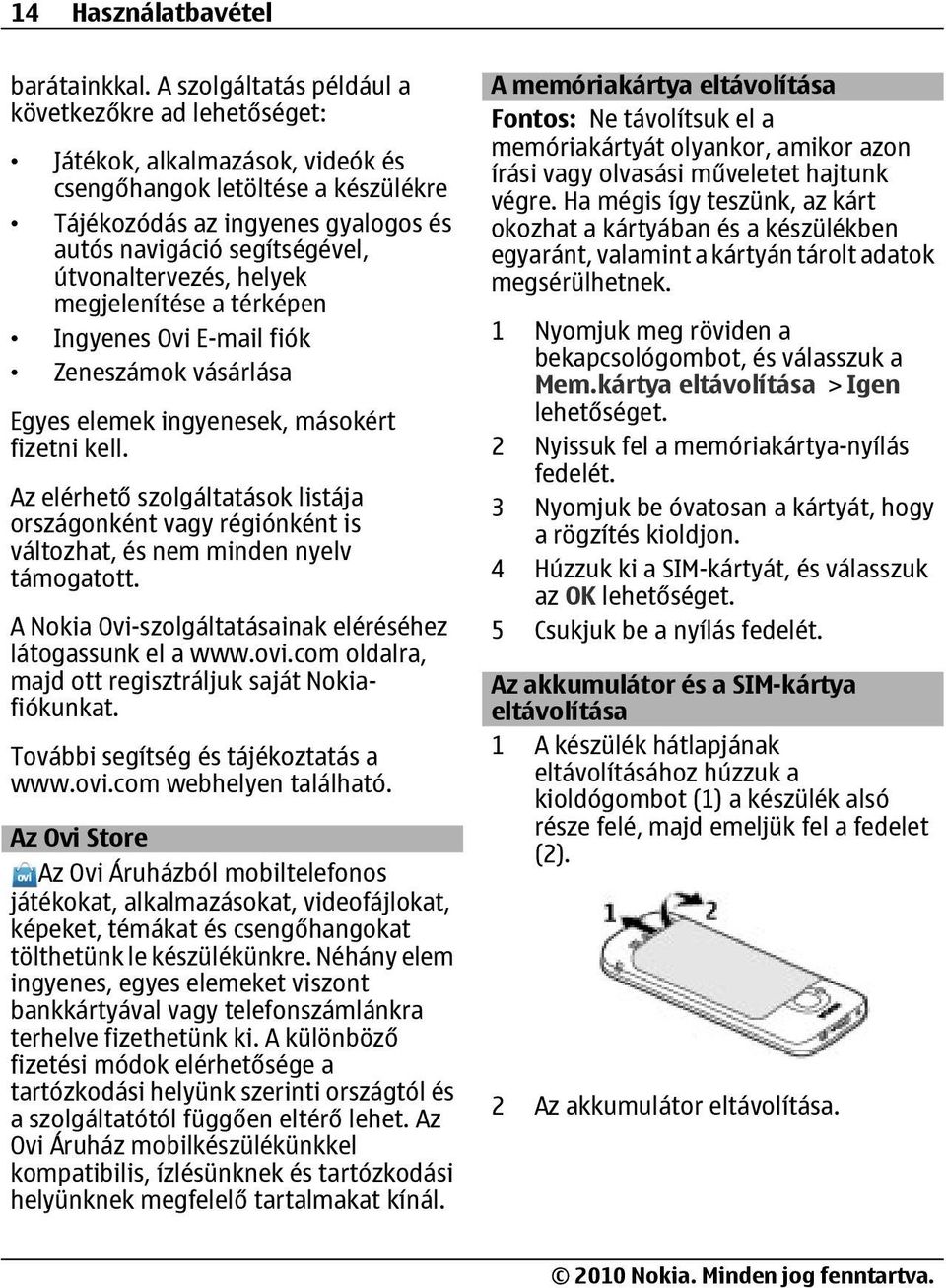 útvonaltervezés, helyek megjelenítése a térképen Ingyenes Ovi E-mail fiók Zeneszámok vásárlása Egyes elemek ingyenesek, másokért fizetni kell.