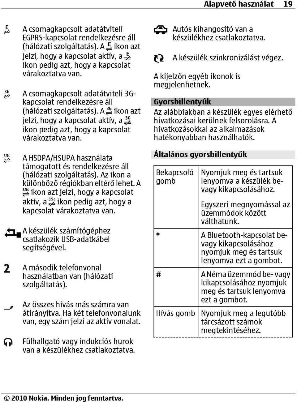 A ikon azt jelzi, hogy a kapcsolat aktív, a ikon pedig azt, hogy a kapcsolat várakoztatva van. A HSDPA/HSUPA használata támogatott és rendelkezésre áll (hálózati szolgáltatás).