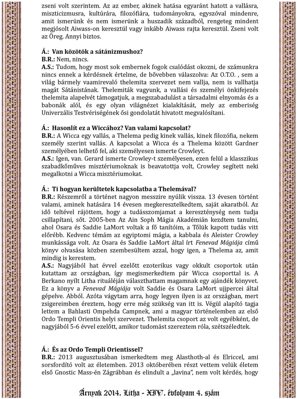 megjósolt Aiwass-on keresztül vagy inkább Aiwass rajta keresztül. Zseni volt az Öreg. Annyi biztos. Á.: Van közötök a sátánizmushoz? B.R.: Nem, nincs. A.S.