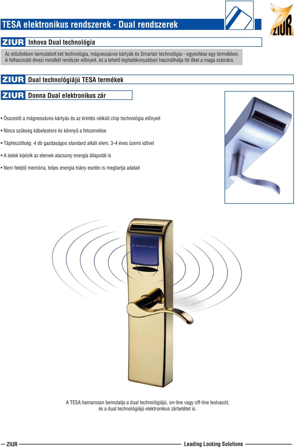 Dual technológiájú TESA termékek Donna Dual elektronikus zár Összesíti a mágnessávos kártyás és az érintés nélküli chip technológia elõnyeit Nincs szükség kábelezésre és könnyû a felszerelése