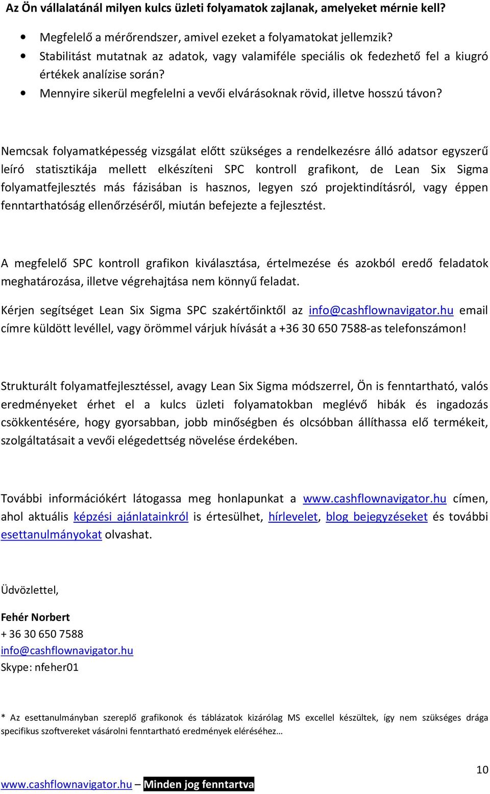 Nemcsak folyamatképesség vizsgálat előtt szükséges a rendelkezésre álló adatsor egyszerű leíró statisztikája mellett elkészíteni SPC kontroll grafikont, de Lean Six Sigma folyamatfejlesztés más