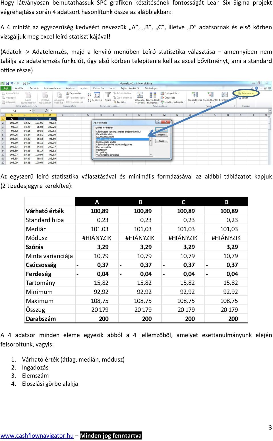 (Adatok -> Adatelemzés, majd a lenyíló menüben Leíró statisztika választása amennyiben nem találja az adatelemzés funkciót, úgy első körben telepítenie kell az excel bővítményt, ami a standard office