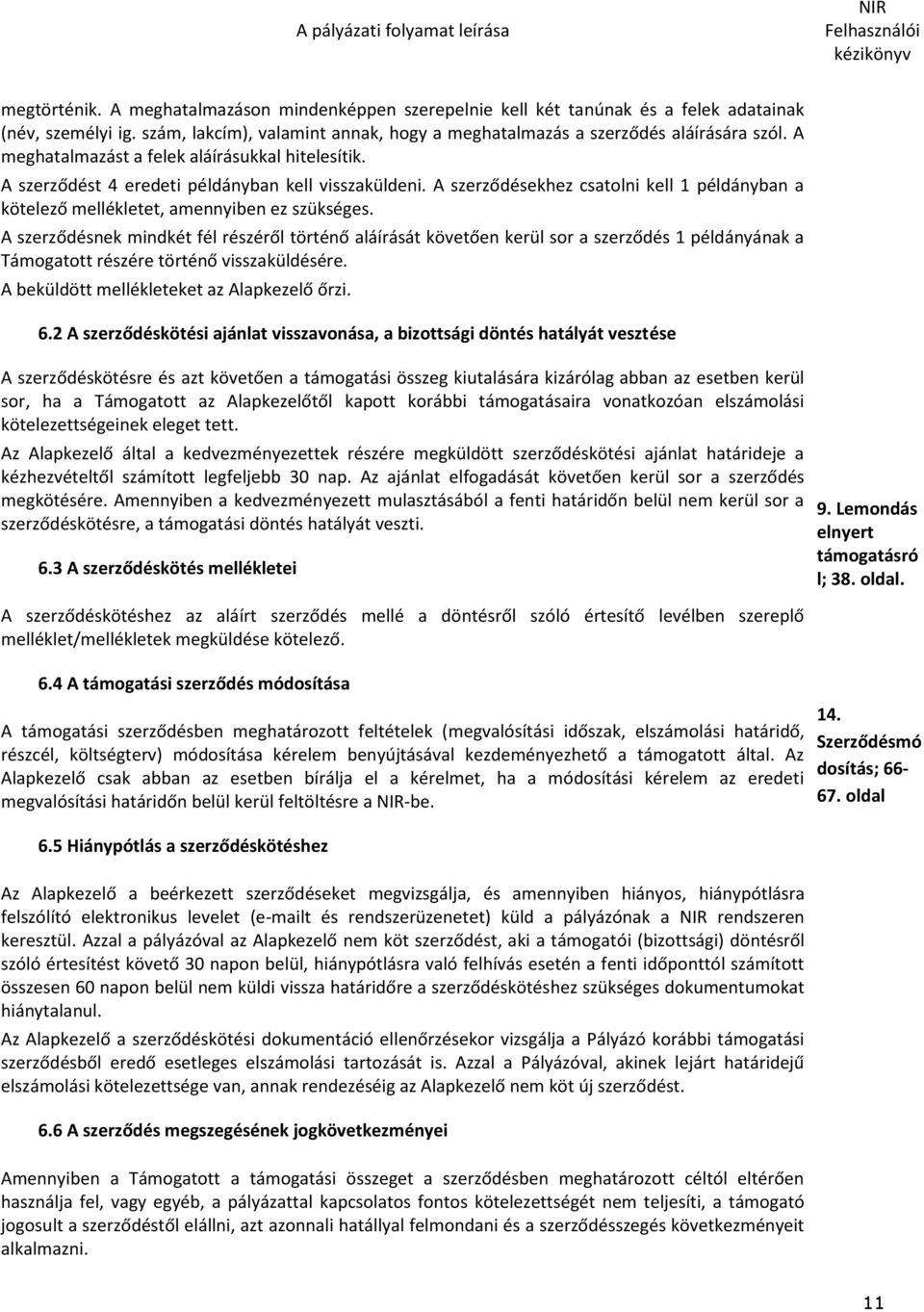 A szerződésnek mindkét fél részéről történő aláírását követően kerül sor a szerződés 1 példányának a Támogatott részére történő visszaküldésére. A beküldött mellékleteket az Alapkezelő őrzi. 6.