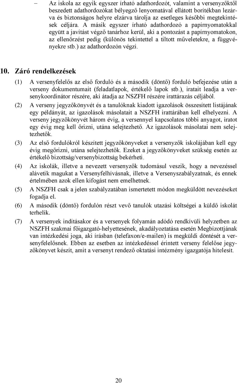 A másik egyszer írható adathordozó a papírnyomatokkal együtt a javítást végző tanárhoz kerül, aki a pontozást a papírnyomatokon, az ellenőrzést pedig (különös tekintettel a tiltott műveletekre, a