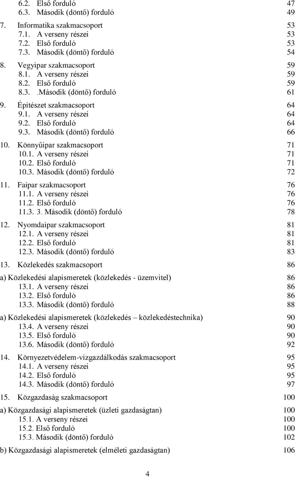 2. Első forduló 71 10.3. Második (döntő) forduló 72 11. Faipar szakmacsoport 76 11.1. A verseny részei 76 11.2. Első forduló 76 11.3. 3. Második (döntő) forduló 78 12. Nyomdaipar szakmacsoport 81 12.