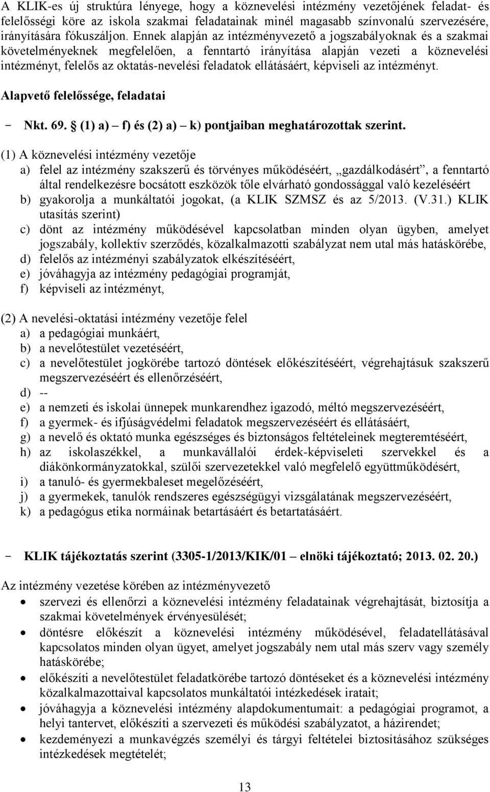 ellátásáért, képviseli az intézményt. Alapvető felelőssége, feladatai - Nkt. 69. (1) a) f) és (2) a) k) pontjaiban meghatározottak szerint.