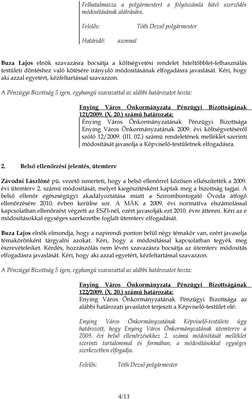 javaslását. Kéri, hogy aki azzal egyetért, kézfeltartással szavazzon. 121/2009. (X. 20.) számú határozata: Enying Város Önkormányzatának Pénzügyi Bizottsága Enying Város Önkormányzatának 2009.