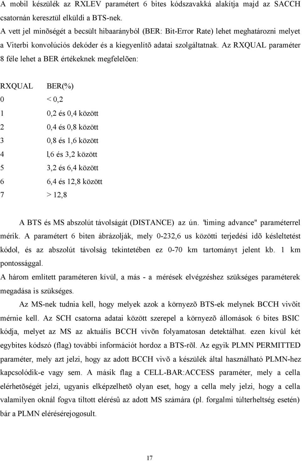 Az RXQUAL paraméter 8 féle lehet a BER értékeknek megfelelõen: RXQUAL BER(%) 0 < 0,2 1 0,2 és 0,4 között 2 0,4 és 0,8 között 3 0,8 és 1,6 között 4 l,6 és 3,2 között 5 3,2 és 6,4 között 6 6,4 és 12,8