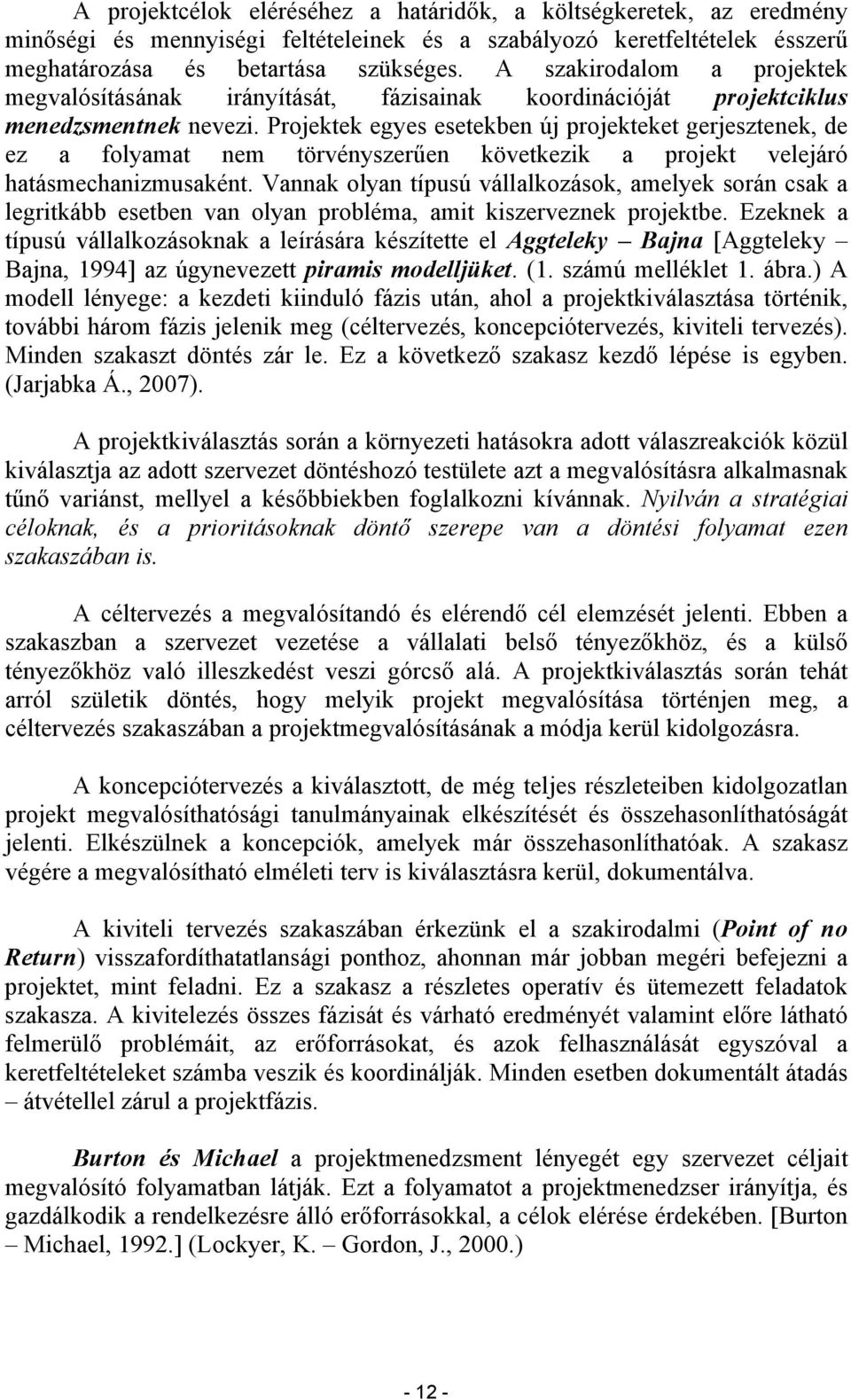 Projektek egyes esetekben új projekteket gerjesztenek, de ez a folyamat nem törvényszerűen következik a projekt velejáró hatásmechanizmusaként.