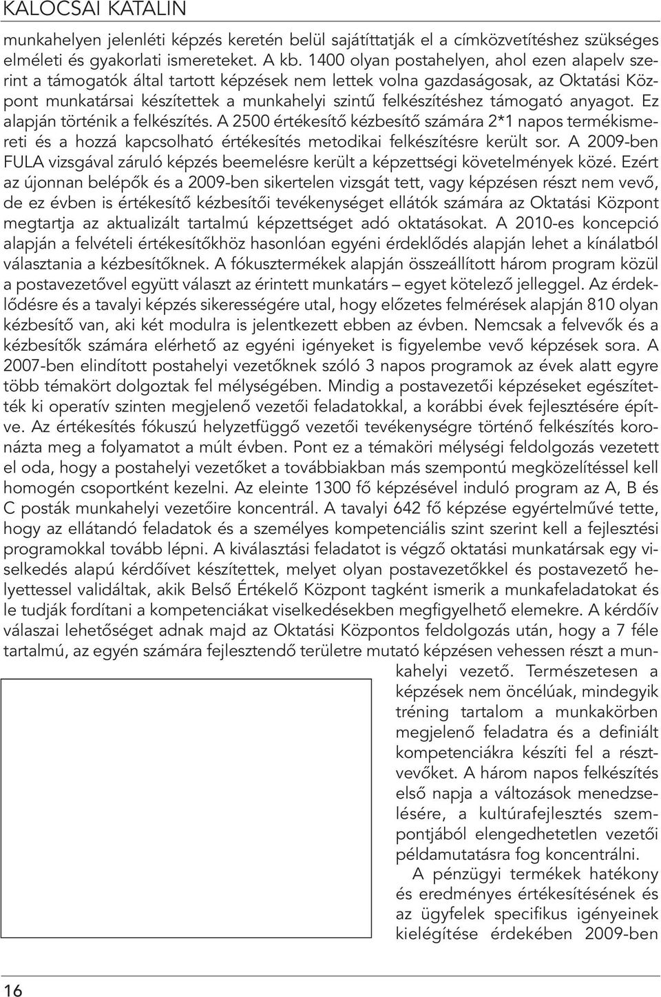 támogató anyagot. Ez alapján történik a felkészítés. A 2500 értékesítô kézbesítô számára 2*1 napos termékismereti és a hozzá kapcsolható értékesítés metodikai felkészítésre került sor.