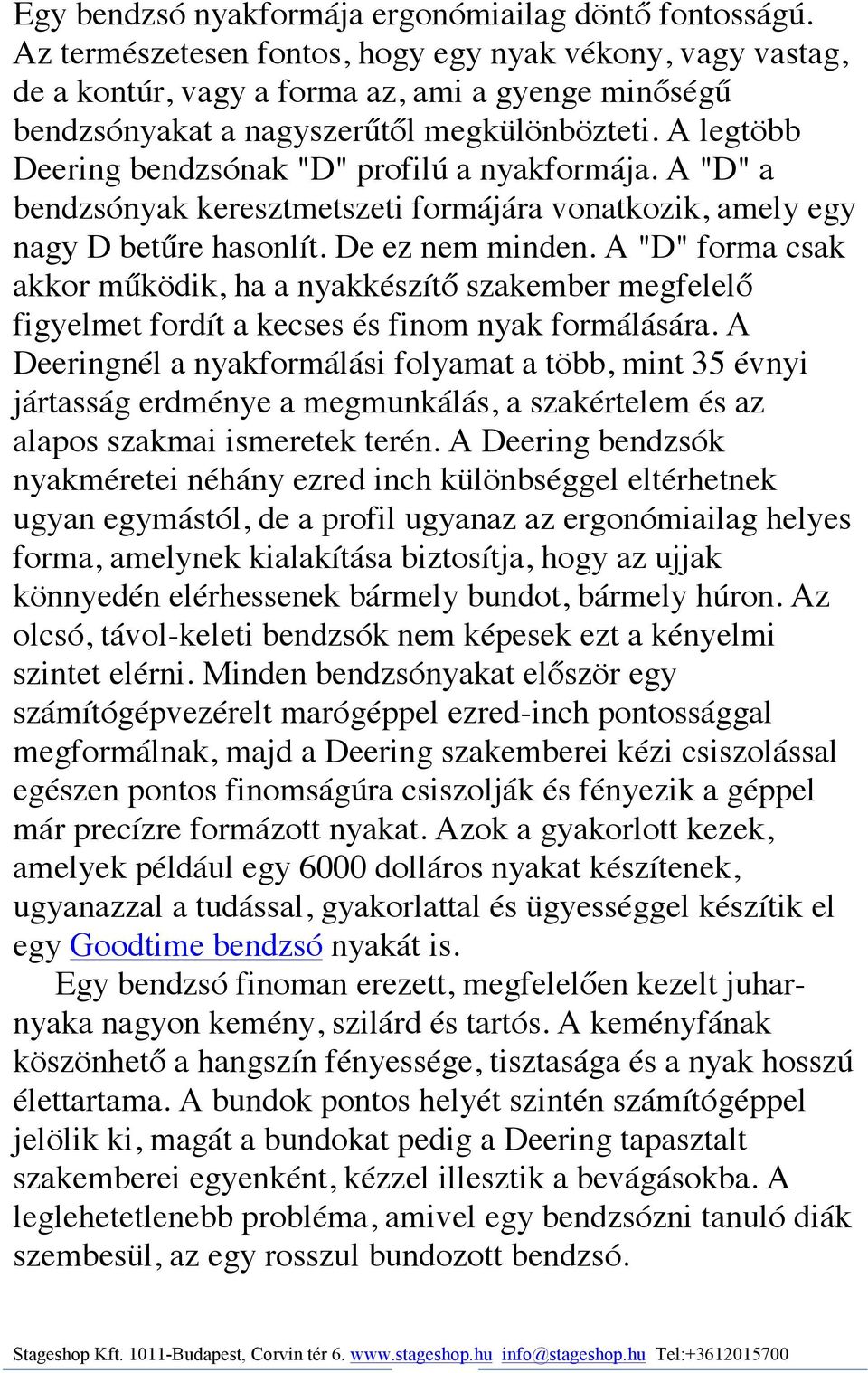 A legtöbb Deering bendzsónak "D" profilú a nyakformája. A "D" a bendzsónyak keresztmetszeti formájára vonatkozik, amely egy nagy D betűre hasonlít. De ez nem minden.