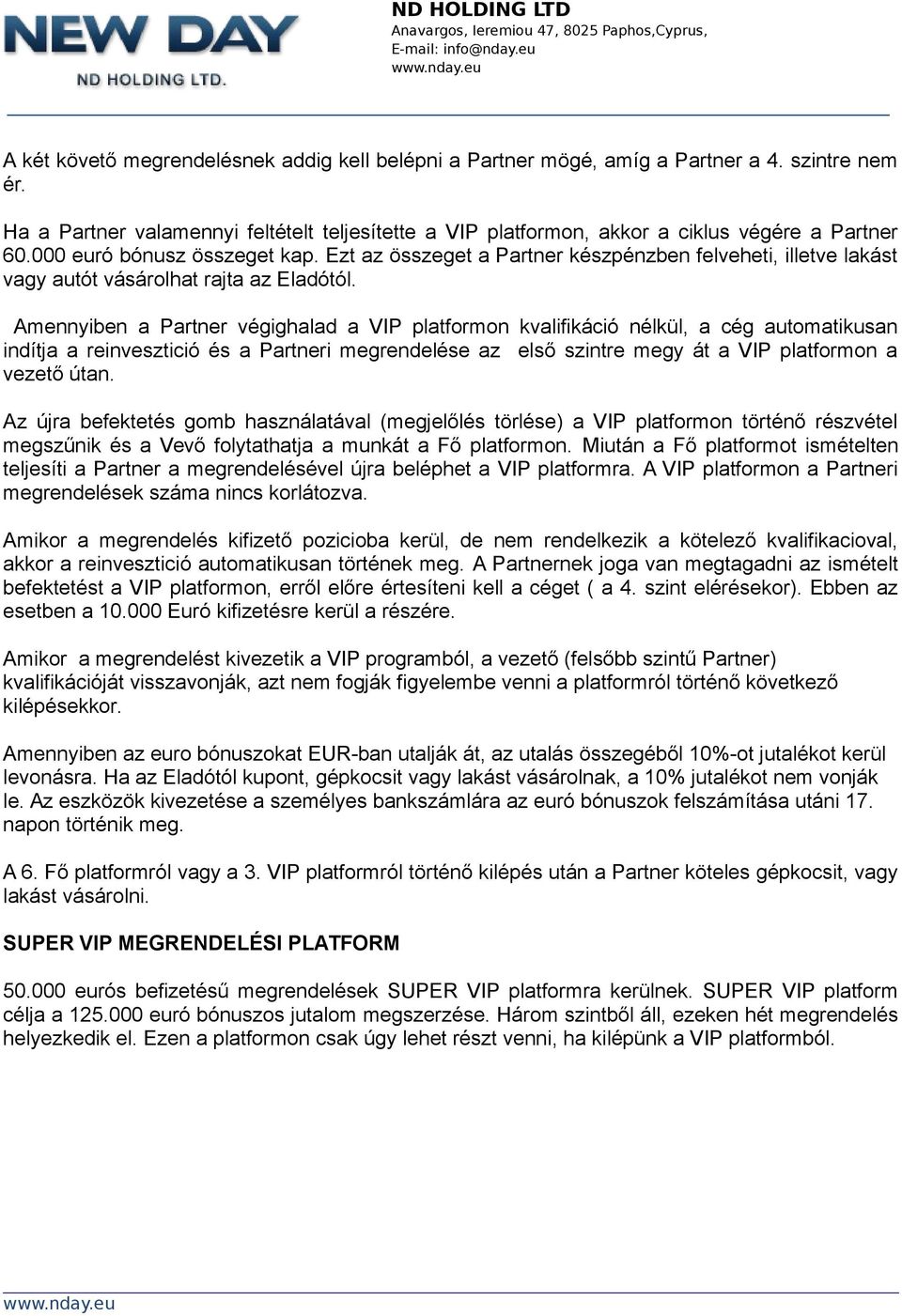 Amennyiben a Partner végighalad a VIP platformon kvalifikáció nélkül, a cég automatikusan indítja a reinvesztició és a Partneri megrendelése az első szintre megy át a VIP platformon a vezető útan.