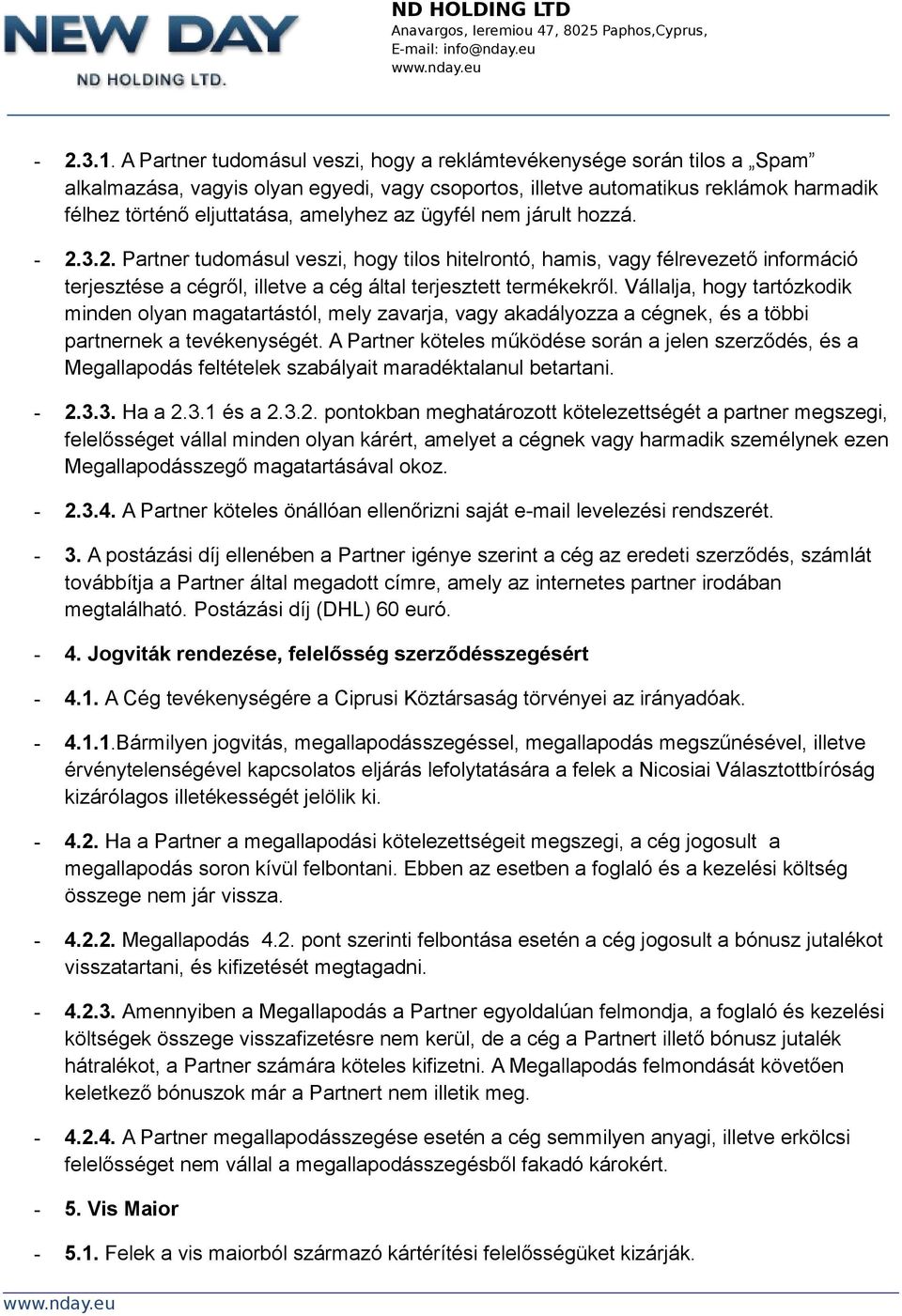 ügyfél nem járult hozzá. - 2.3.2. Partner tudomásul veszi, hogy tilos hitelrontó, hamis, vagy félrevezető információ terjesztése a cégről, illetve a cég által terjesztett termékekről.