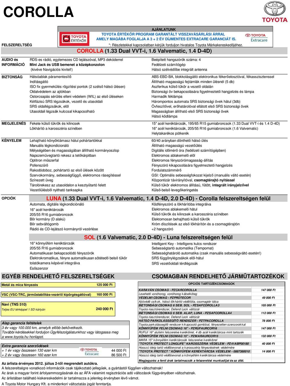 4 D-4D) AUDIO és RDS-es rádió, egylemezes CD lejátszóval, MP3 dekóderrel Beépített hangszórók száma: 4 INFORMÁCIÓ Mini Jack és USB bemenet a középkonzolon Fedélzeti számítógép (kivéve Navigációs