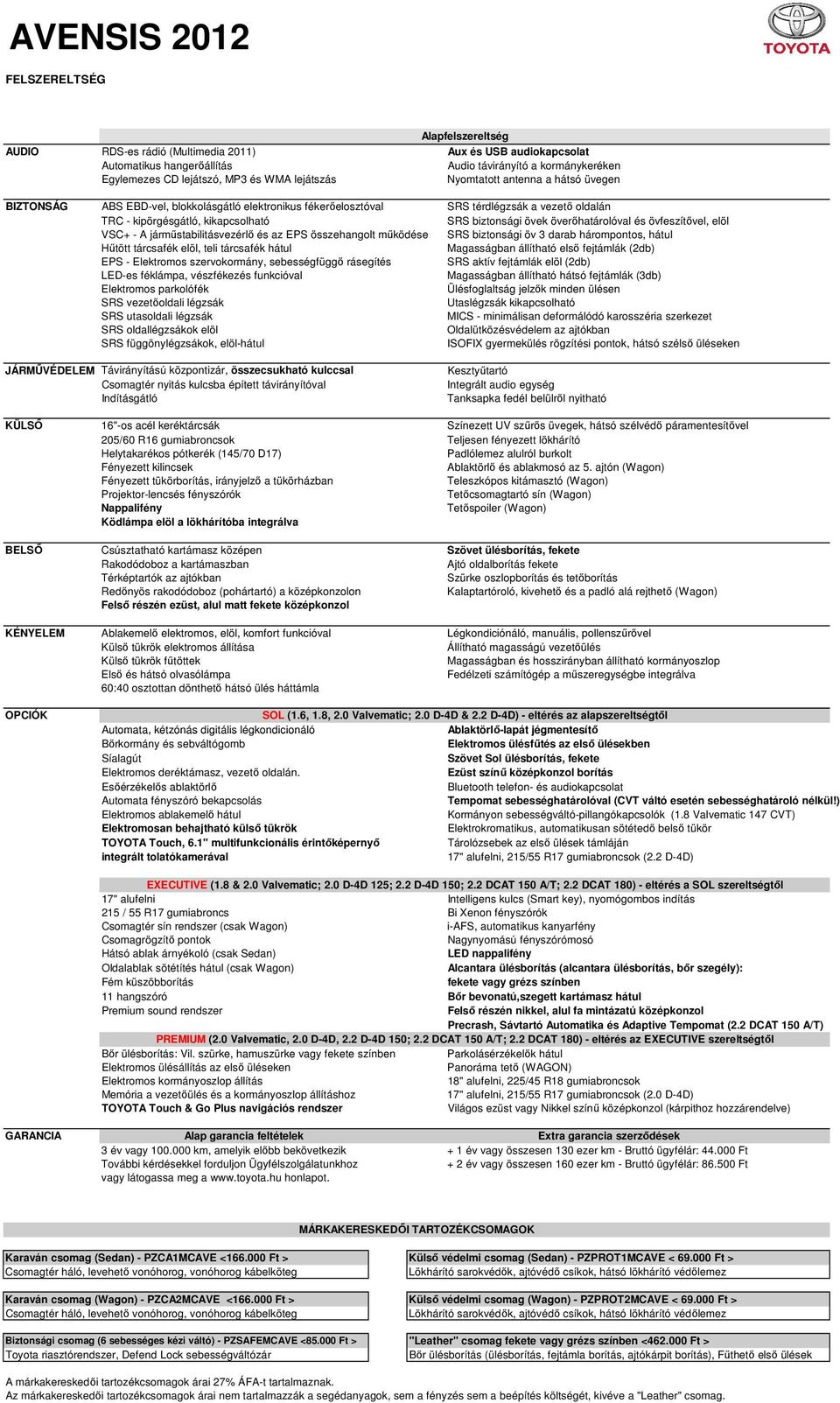 biztonsági övek överőhatárolóval és övfeszítővel, elöl VSC+ - A járműstabilitásvezérlő és az EPS összehangolt működése SRS biztonsági öv 3 darab hárompontos, hátul Hűtött tárcsafék elöl, teli