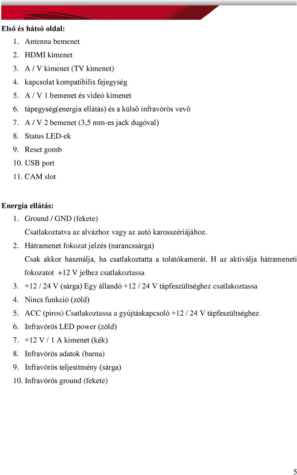 Ground / GND (fekete) Csatlakoztatva az alvázhoz vagy az autó karosszériájához. 2. Hátramenet fokozat jelzés (narancssárga) Csak akkor használja, ha csatlakoztatta a tolatókamerát.