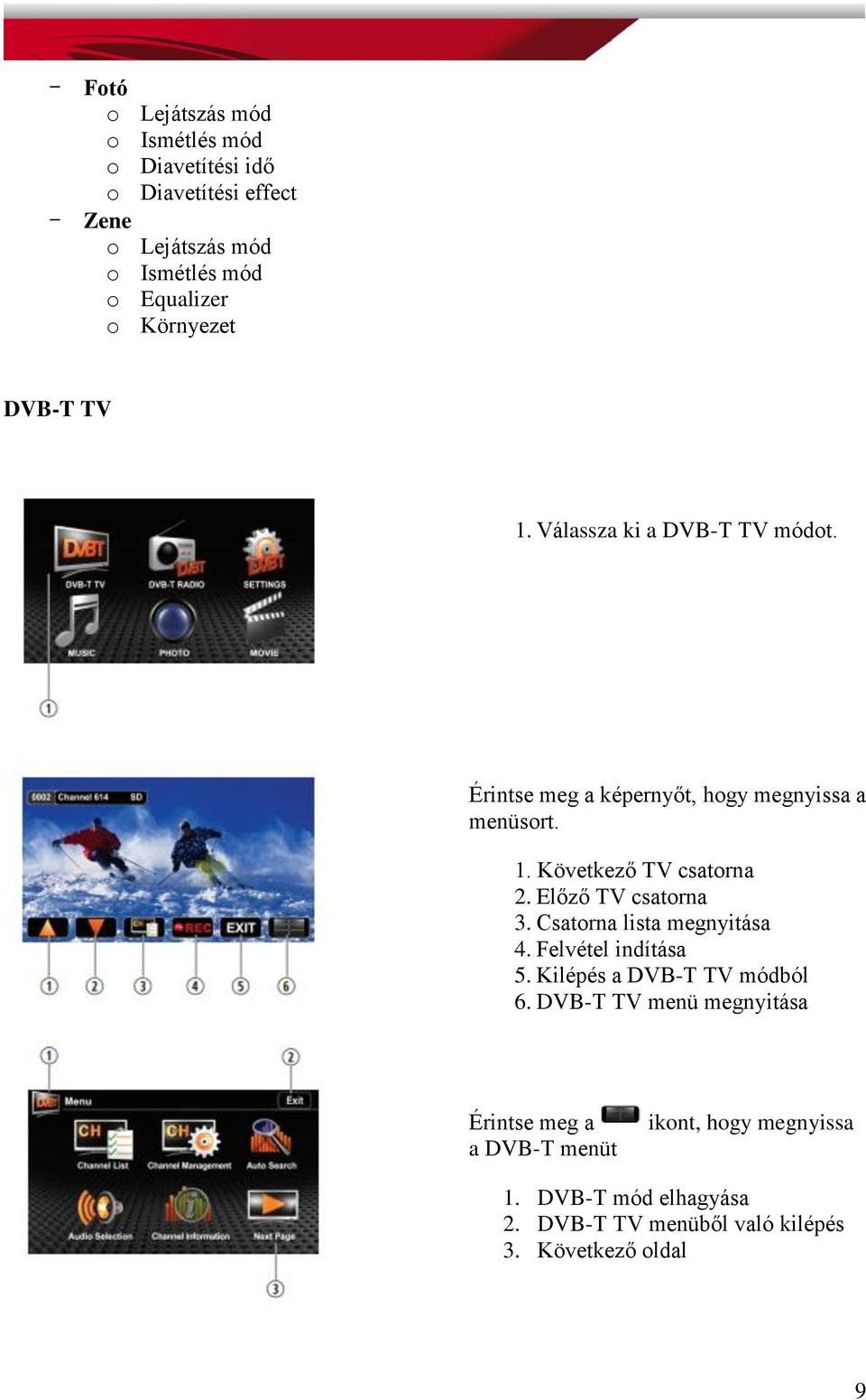 Előző TV csatorna 3. Csatorna lista megnyitása 4. Felvétel indítása 5. Kilépés a DVB-T TV módból 6.