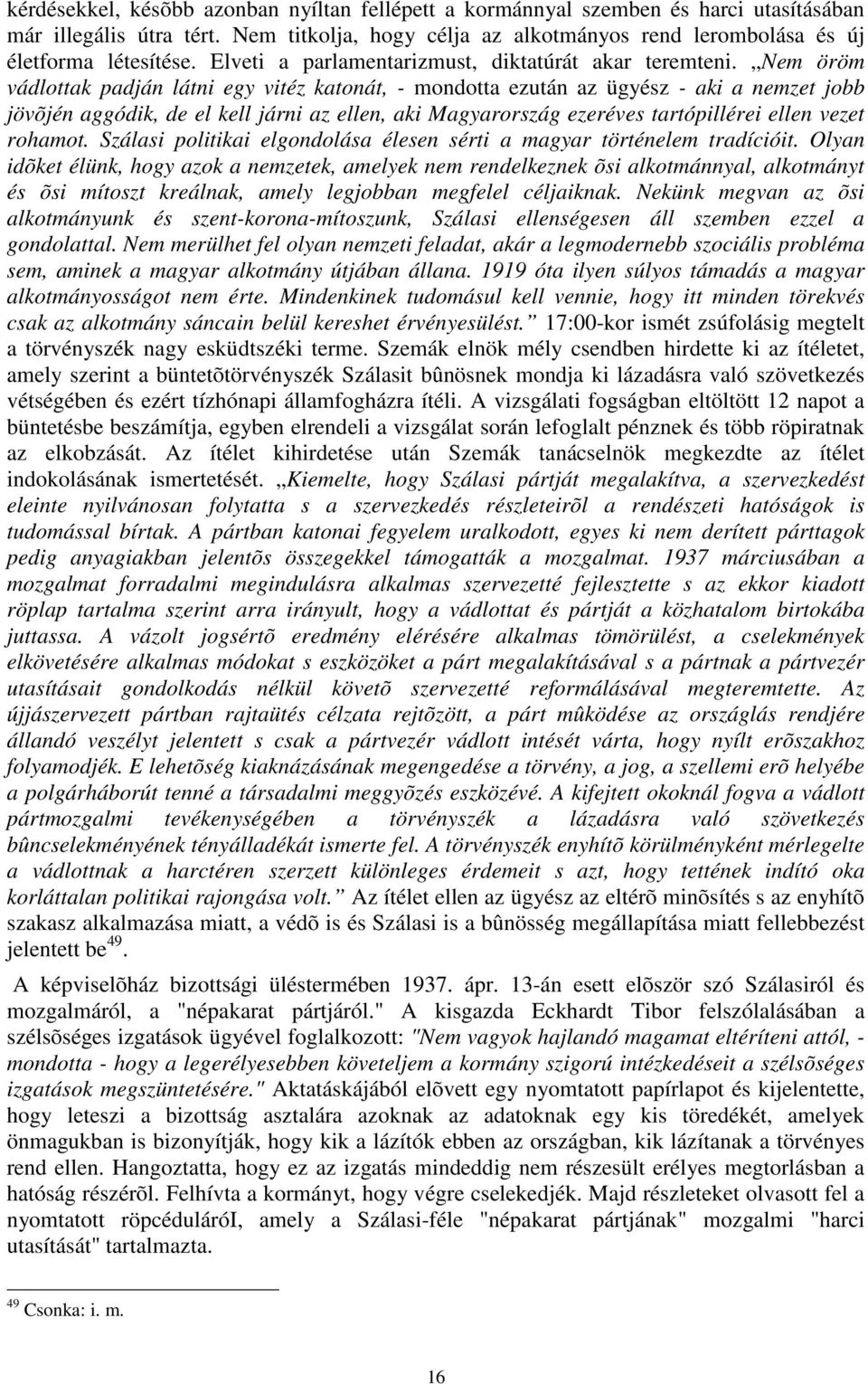 Nem öröm vádlottak padján látni egy vitéz katonát, - mondotta ezután az ügyész - aki a nemzet jobb jövõjén aggódik, de el kell járni az ellen, aki Magyarország ezeréves tartópillérei ellen vezet