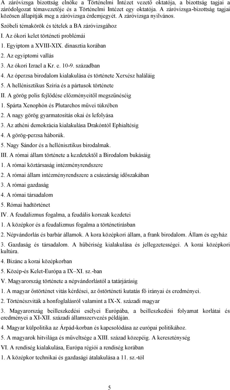 Egyiptom a XVIII-XIX. dinasztia korában 2. Az egyiptomi vallás 3. Az ókori Izrael a Kr. e. 10-9. században 4. Az óperzsa birodalom kialakulása és története Xerxész haláláig 5.