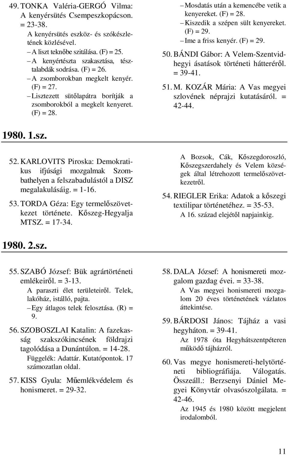 Mosdatás után a kemencébe vetik a kenyereket. (F) = 28. Kiszedik a szépen sült kenyereket. (F) = 29. Ime a friss kenyér. (F) = 29. 50. BÁNDI Gábor: A Velem-Szentvidhegyi ásatások történeti hátteréről.