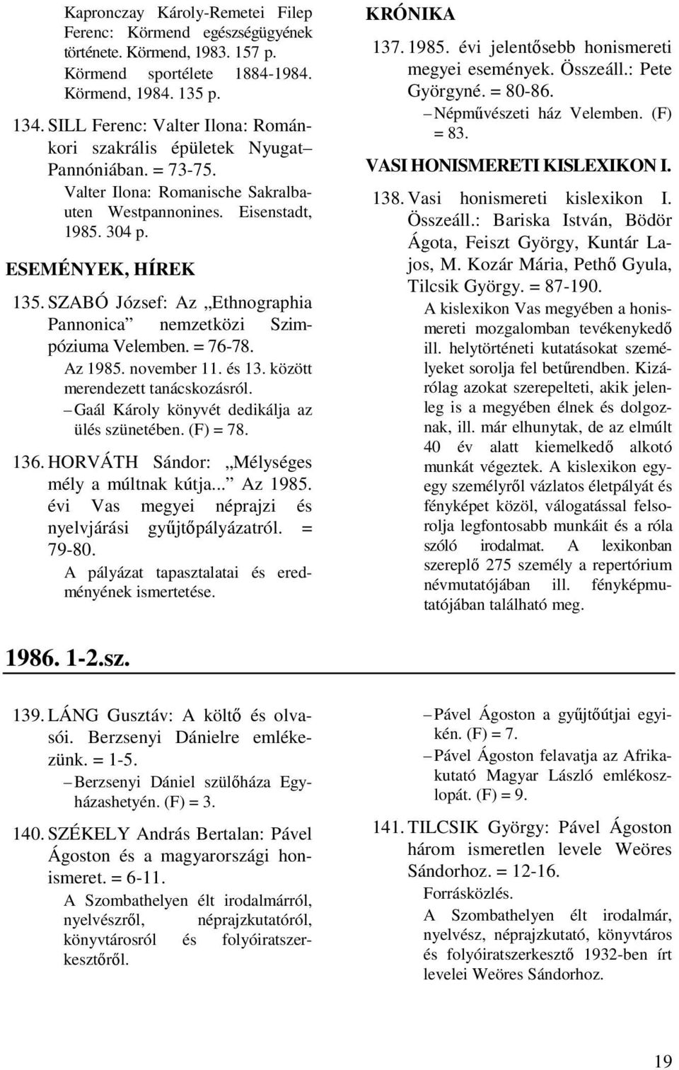 SZABÓ József: Az Ethnographia Pannonica nemzetközi Szimpóziuma Velemben. = 76-78. Az 1985. november 11. és 13. között merendezett tanácskozásról. Gaál Károly könyvét dedikálja az ülés szünetében.