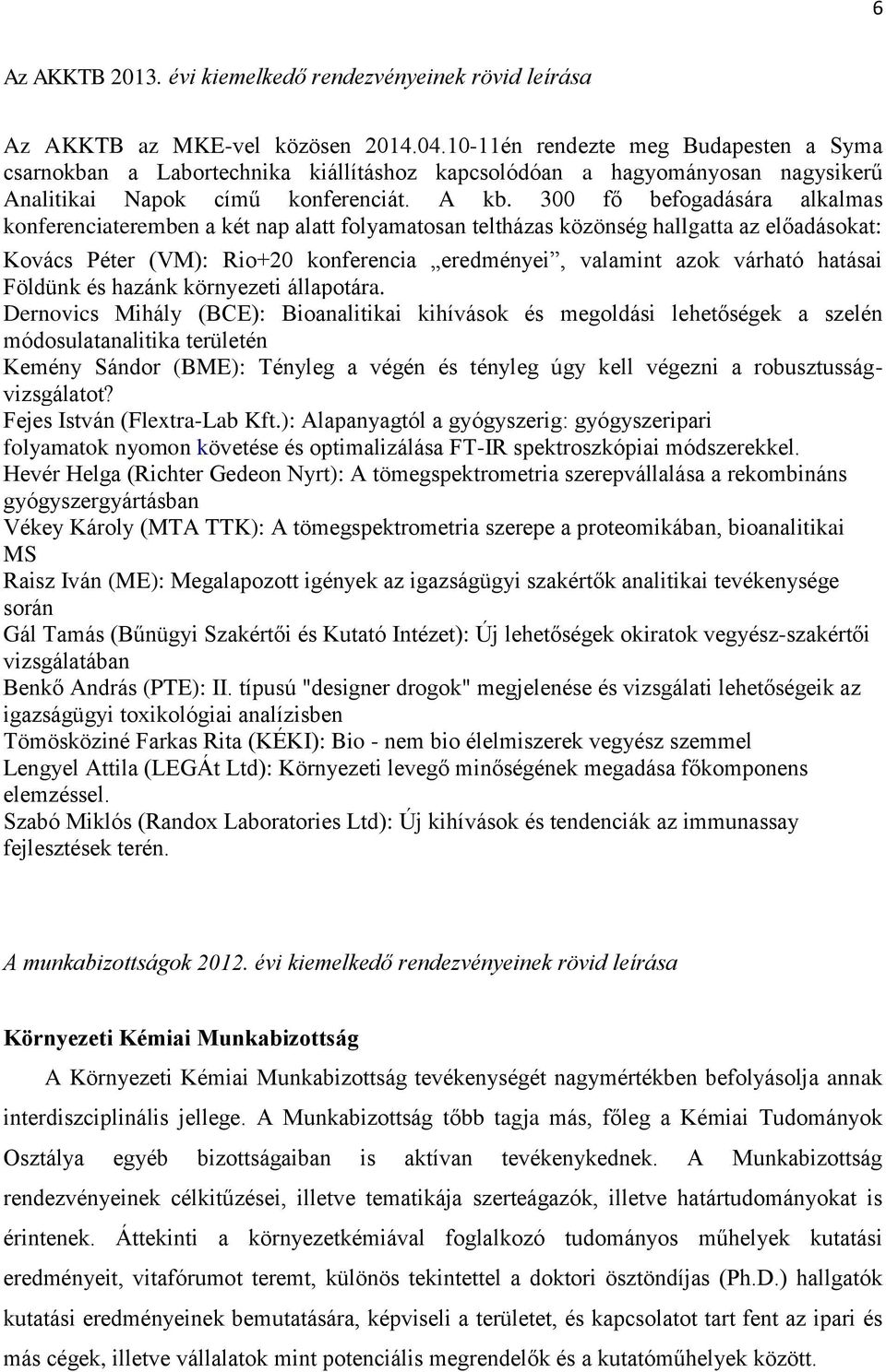 300 fő befogadására alkalmas konferenciateremben a két nap alatt folyamatosan teltházas közönség hallgatta az előadásokat: Kovács Péter (VM): Rio+20 konferencia eredményei, valamint azok várható