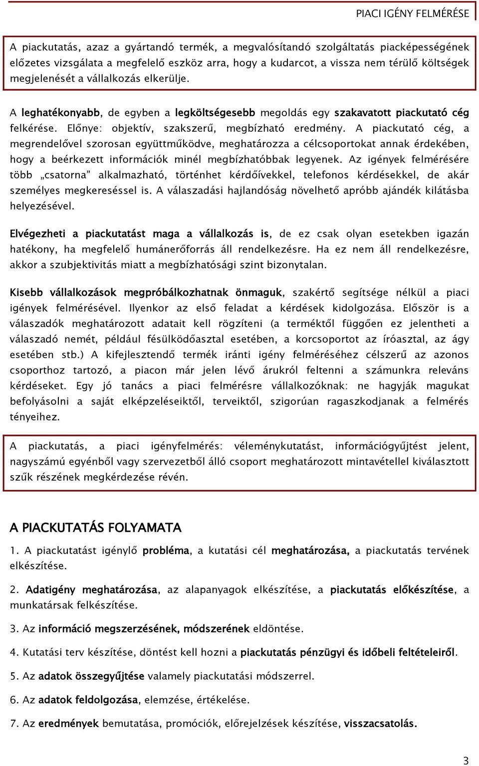 A piackutató cég, a megrendelővel szorosan együttműködve, meghatározza a célcsoportokat annak érdekében, hogy a beérkezett információk minél megbízhatóbbak legyenek.