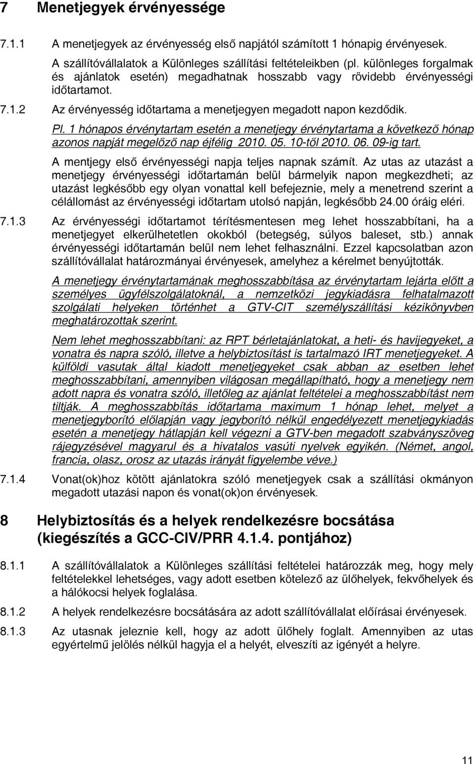 1 hónapos érvénytartam esetén a menetjegy érvénytartama a következő hónap azonos napját megelőző nap éjfélig 2010. 05. 10-től 2010. 06. 09-ig tart.