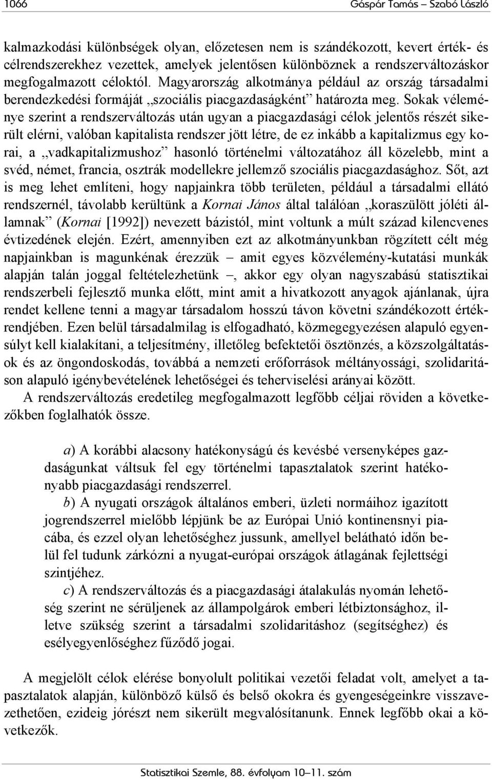 Sokak véleménye szerint a rendszerváltozás után ugyan a piacgazdasági célok jelentős részét sikerült elérni, valóban kapitalista rendszer jött létre, de ez inkább a kapitalizmus egy korai, a