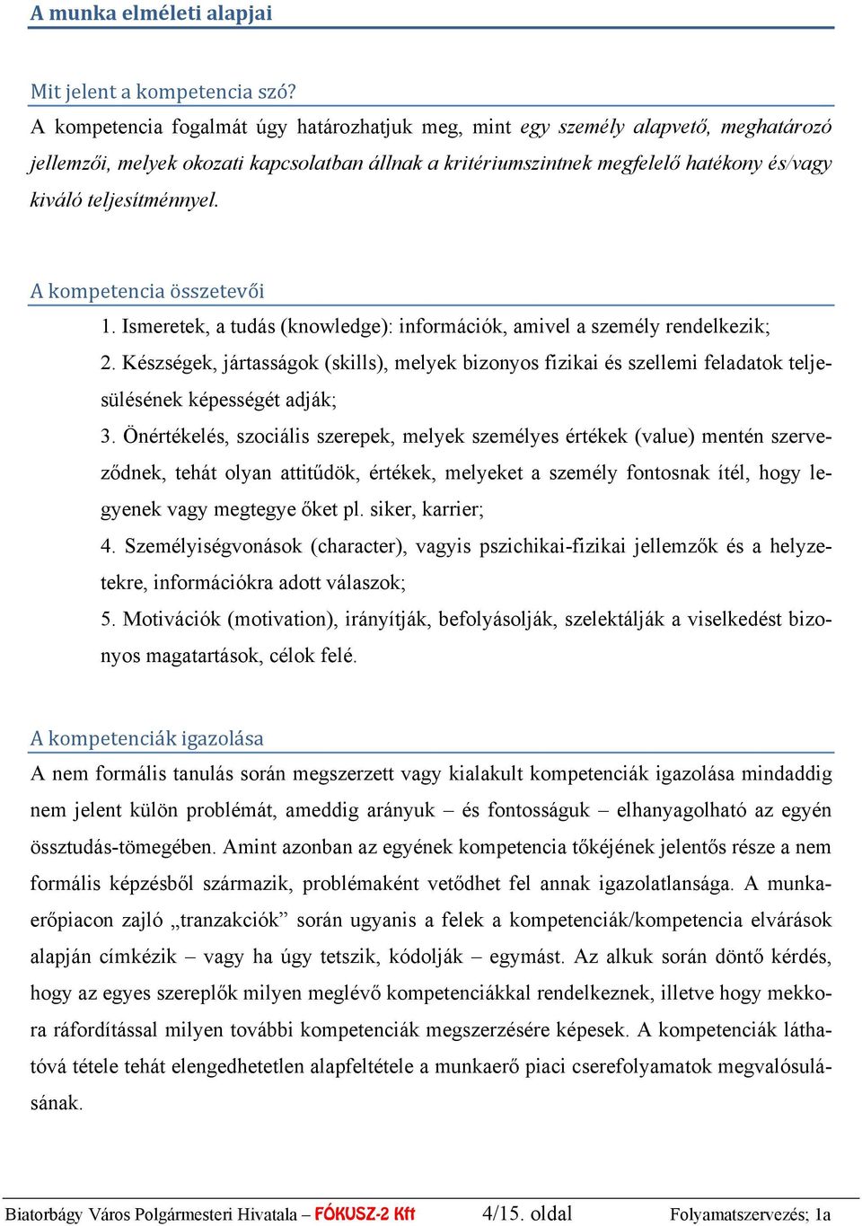 teljesítménnyel. A kompetencia összetevői 1. smeretek, a tudás (knowledge): információk, amivel a személy rendelkezik; 2.