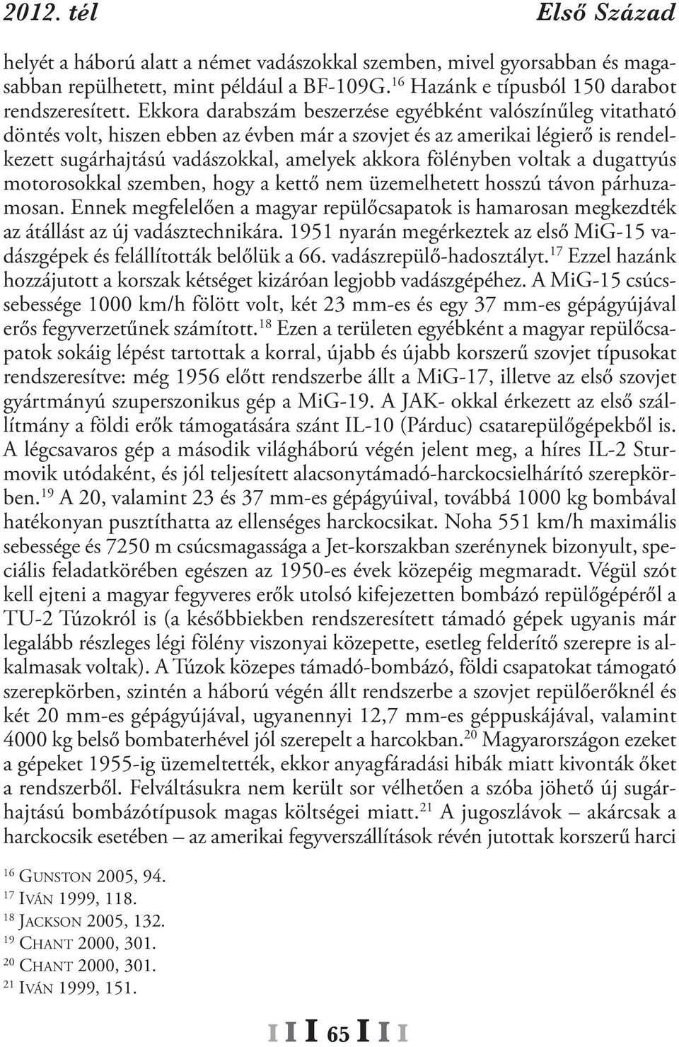 voltak a dugattyús motorosokkal szemben, hogy a kettő nem üzemelhetett hosszú távon párhuzamosan. Ennek megfelelően a magyar repülőcsapatok is hamarosan megkezdték az átállást az új vadásztechnikára.