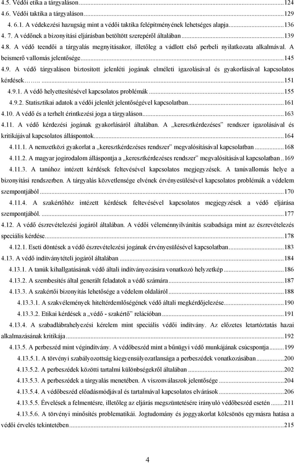 A beismerő vallomás jelentősége... 145 4.9. A védő tárgyaláson biztosított jelenléti jogának elméleti igazolásával és gyakorlásával kapcsolatos kérdések..... 151 4.9.1. A védő helyettesítésével kapcsolatos problémák.