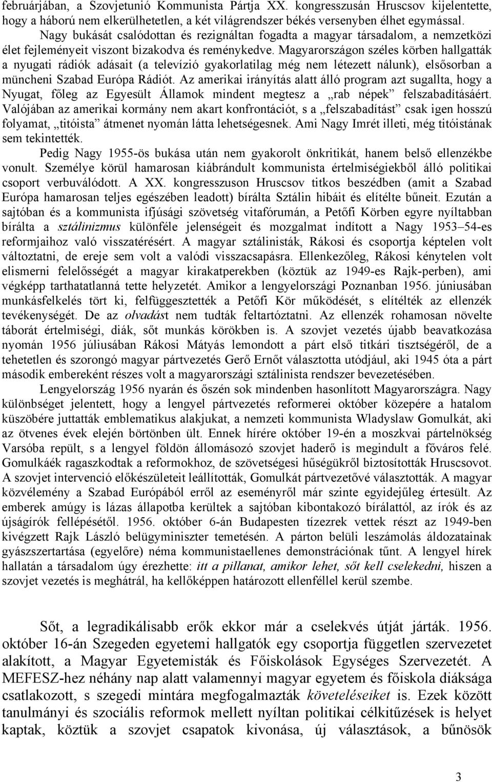 Magyarországon széles körben hallgatták a nyugati rádiók adásait (a televízió gyakorlatilag még nem létezett nálunk), elsősorban a müncheni Szabad Európa Rádiót.