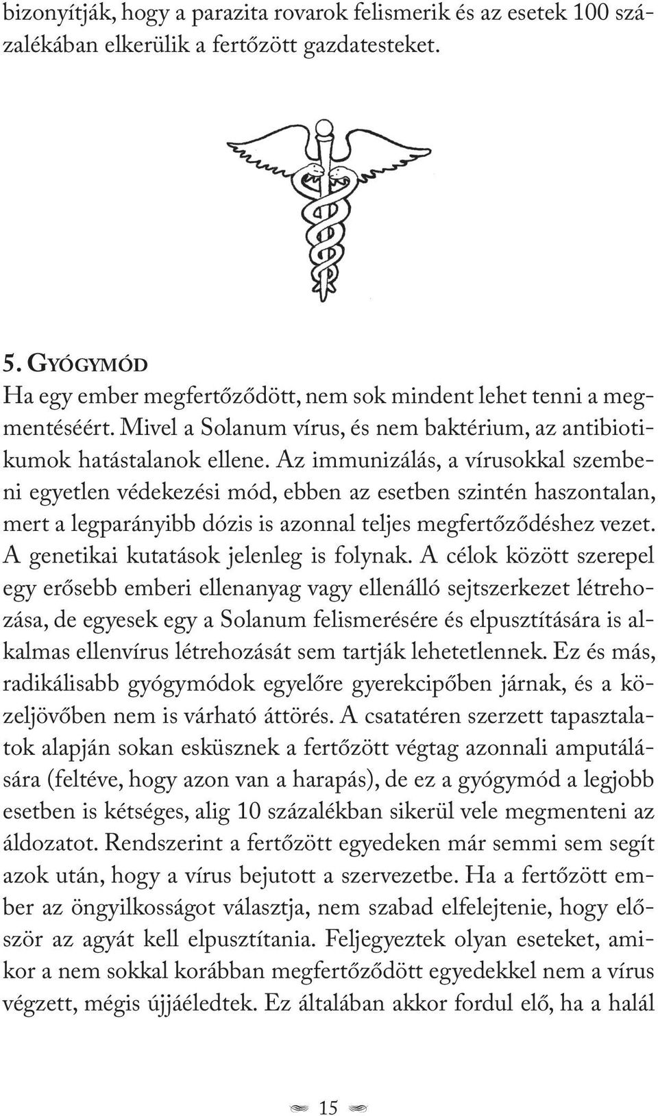 Az immunizálás, a vírusokkal szembeni egyetlen védekezési mód, ebben az esetben szintén haszontalan, mert a legparányibb dózis is azonnal teljes megfertőződéshez vezet.