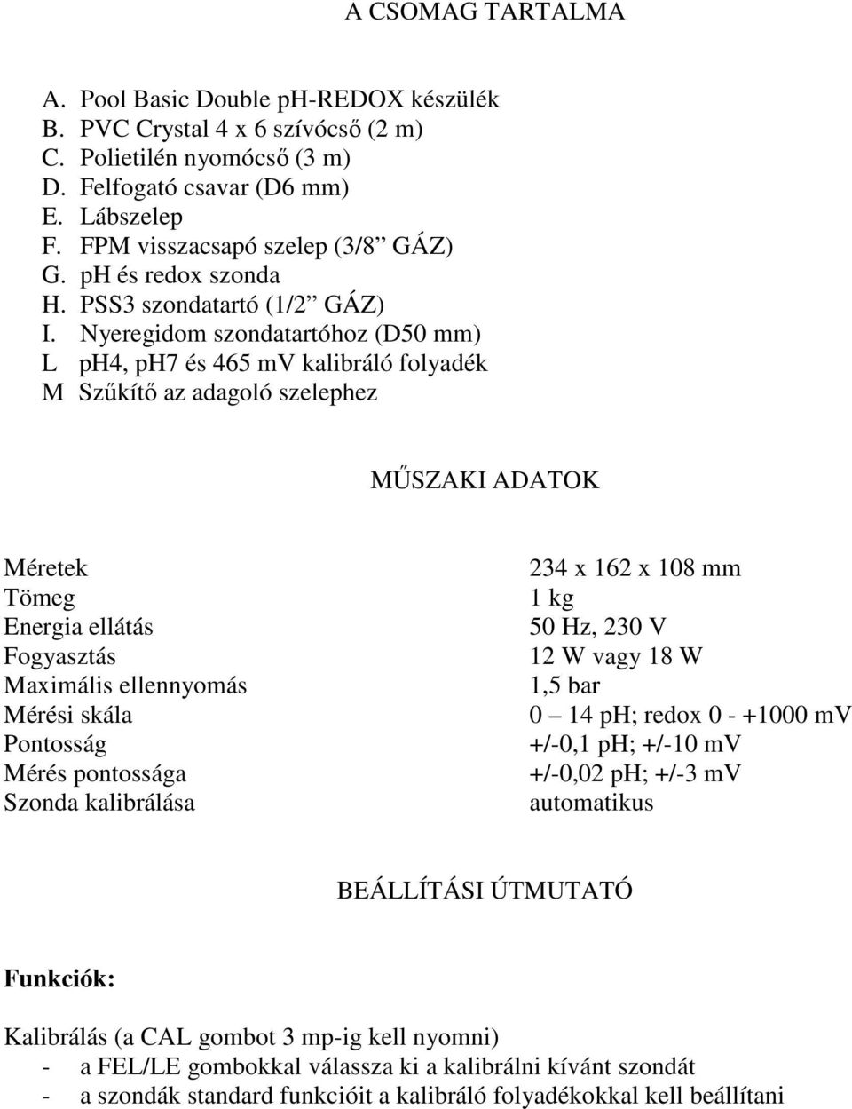 Nyeregidom szondatartóhoz (D50 mm) L ph4, ph7 és 465 mv kalibráló folyadék M Szőkítı az adagoló szelephez MŐSZAKI ADATOK Méretek Tömeg Energia ellátás Fogyasztás Maximális ellennyomás Mérési skála