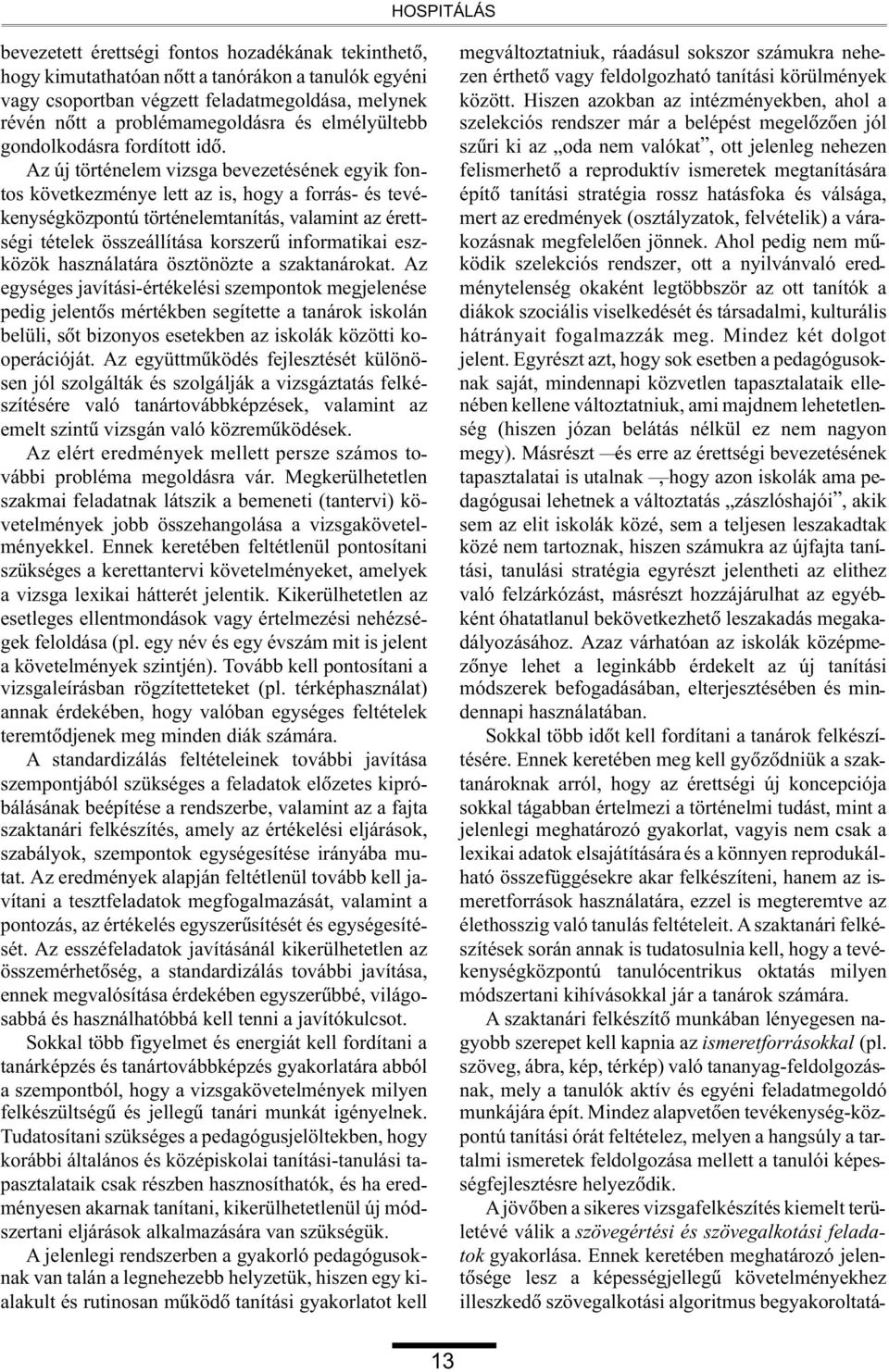 Az új történelem vizsga bevezetésének egyik fontos következménye lett az is, hogy a forrás- és tevékenységközpontú történelemtanítás, valamint az érettségi tételek összeállítása korszerû informatikai