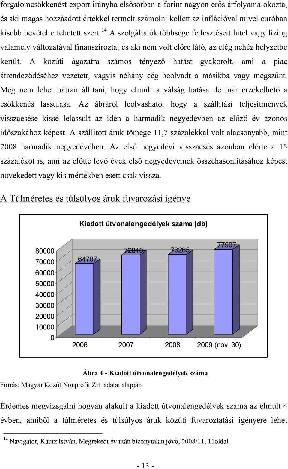 A közúti ágazatra számos tényező hatást gyakorolt, ami a piac átrendeződéséhez vezetett, vagyis néhány cég beolvadt a másikba vagy megszűnt.