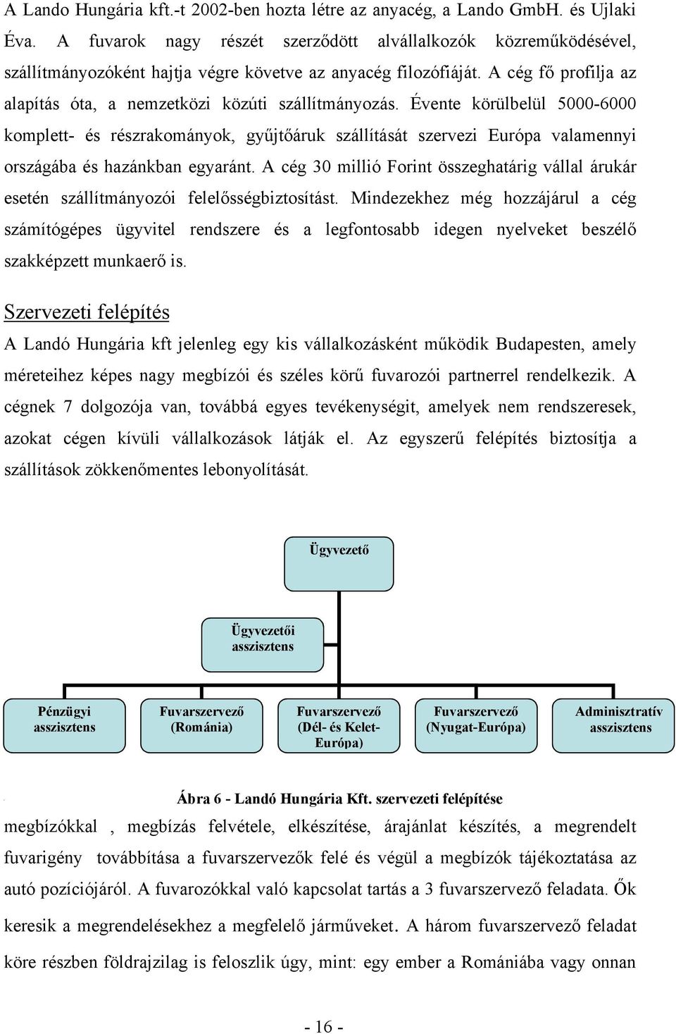 A cég fő profilja az alapítás óta, a nemzetközi közúti szállítmányozás.