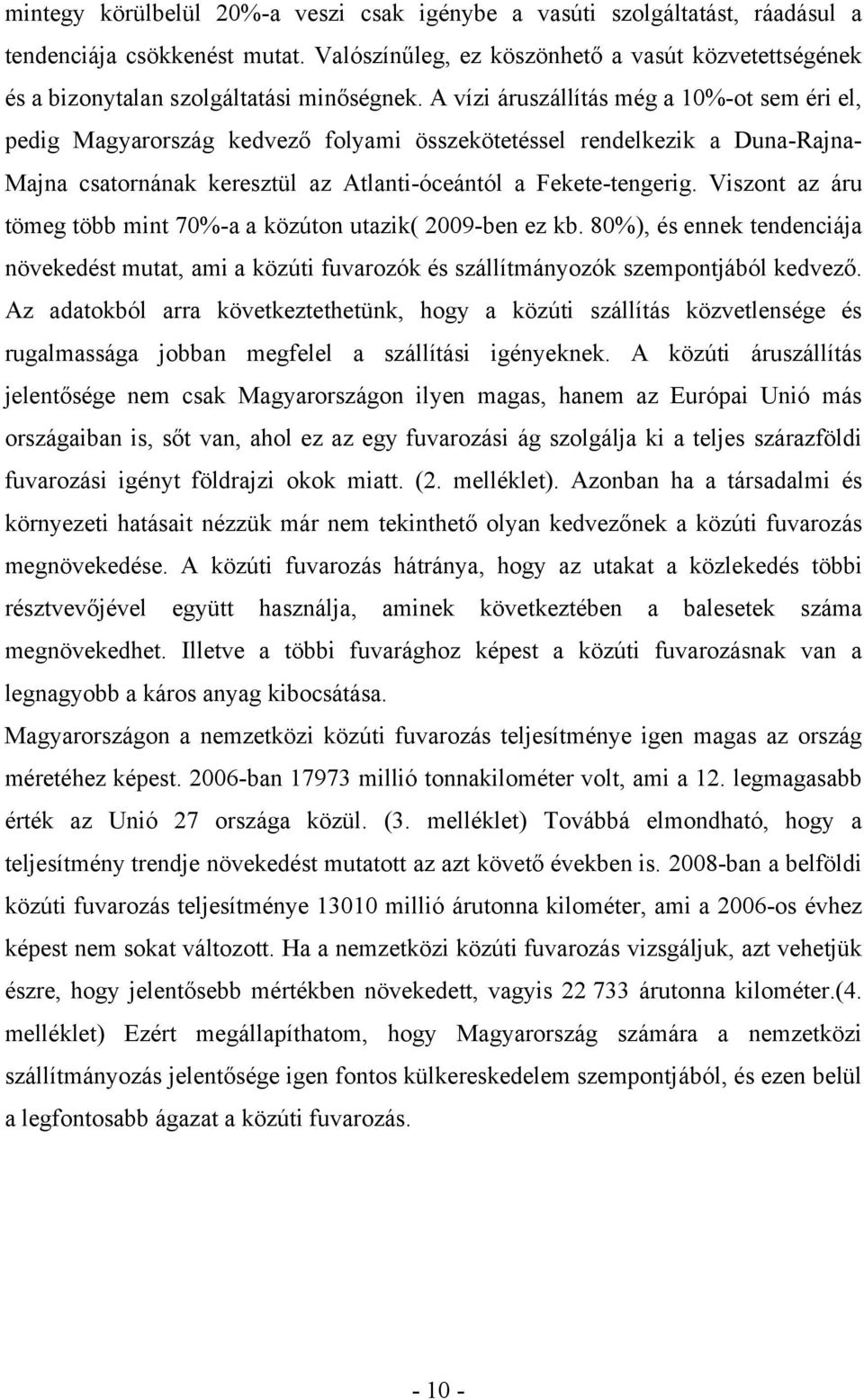 A vízi áruszállítás még a 10%-ot sem éri el, pedig Magyarország kedvező folyami összekötetéssel rendelkezik a Duna-Rajna- Majna csatornának keresztül az Atlanti-óceántól a Fekete-tengerig.