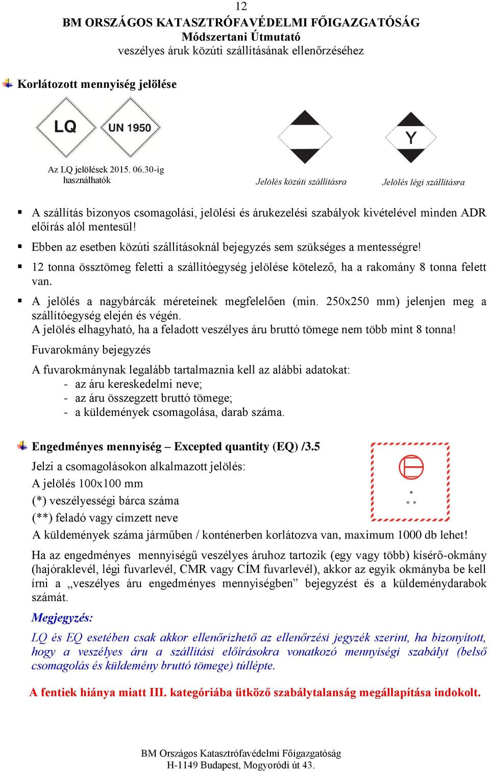 Ebben az esetben közúti szállításoknál bejegyzés sem szükséges a mentességre! 12 tonna össztömeg feletti a szállítóegység jelölése kötelező, ha a rakomány 8 tonna felett van.