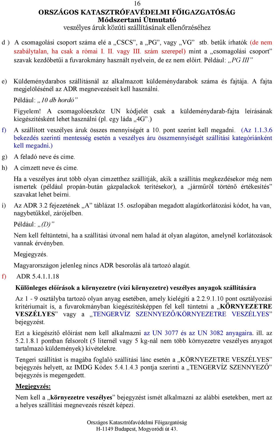 Például: PG III e) Küldeménydarabos szállításnál az alkalmazott küldeménydarabok száma és fajtája. A fajta megjelölésénél az ADR megnevezéseit kell használni. Például: 10 db hordó Figyelem!