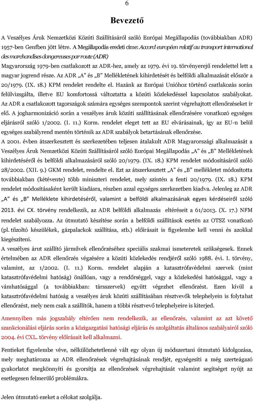 törvényerejű rendelettel lett a magyar jogrend része. Az ADR A és B Mellékletének kihirdetését és belföldi alkalmazását először a 20/1979. (IX. 18.) KPM rendelet rendelte el.