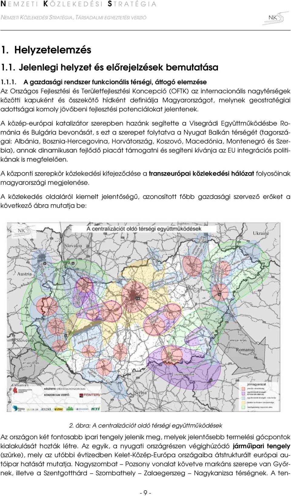 A közép-európai katalizátor szerepben hazánk segítette a Visegrádi Együttműködésbe Románia és Bulgária bevonását, s ezt a szerepet folytatva a Nyugat Balkán térségét (tagországai: Albánia,