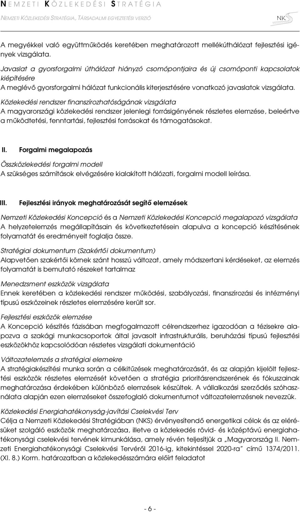 Közlekedési rendszer finanszírozhatóságának vizsgálata A magyarországi közlekedési rendszer jelenlegi forrásigényének részletes elemzése, beleértve a működtetési, fenntartási, fejlesztési forrásokat