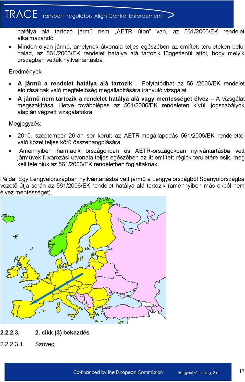 nyilvántartásba. Eredmények A jármű a rendelet hatálya alá tartozik Folytatódhat az 561/2006/EK rendelet előírásainak való megfelelőség megállapítására irányuló vizsgálat.