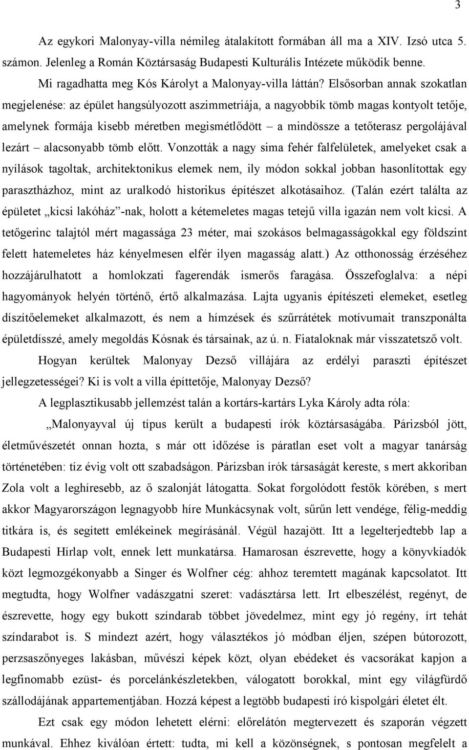 Elsősorban annak szokatlan megjelenése: az épület hangsúlyozott aszimmetriája, a nagyobbik tömb magas kontyolt tetője, amelynek formája kisebb méretben megismétlődött a mindössze a tetőterasz