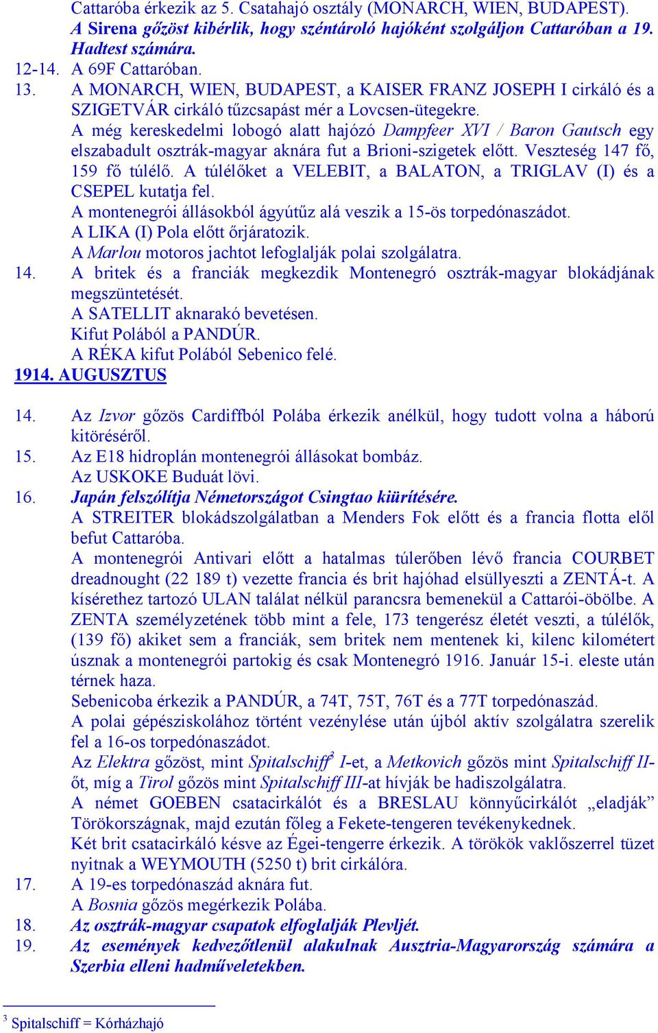 A még kereskedelmi lobogó alatt hajózó Dampfeer XVI / Baron Gautsch egy elszabadult osztrák-magyar aknára fut a Brioni-szigetek előtt. Veszteség 147 fő, 159 fő túlélő.