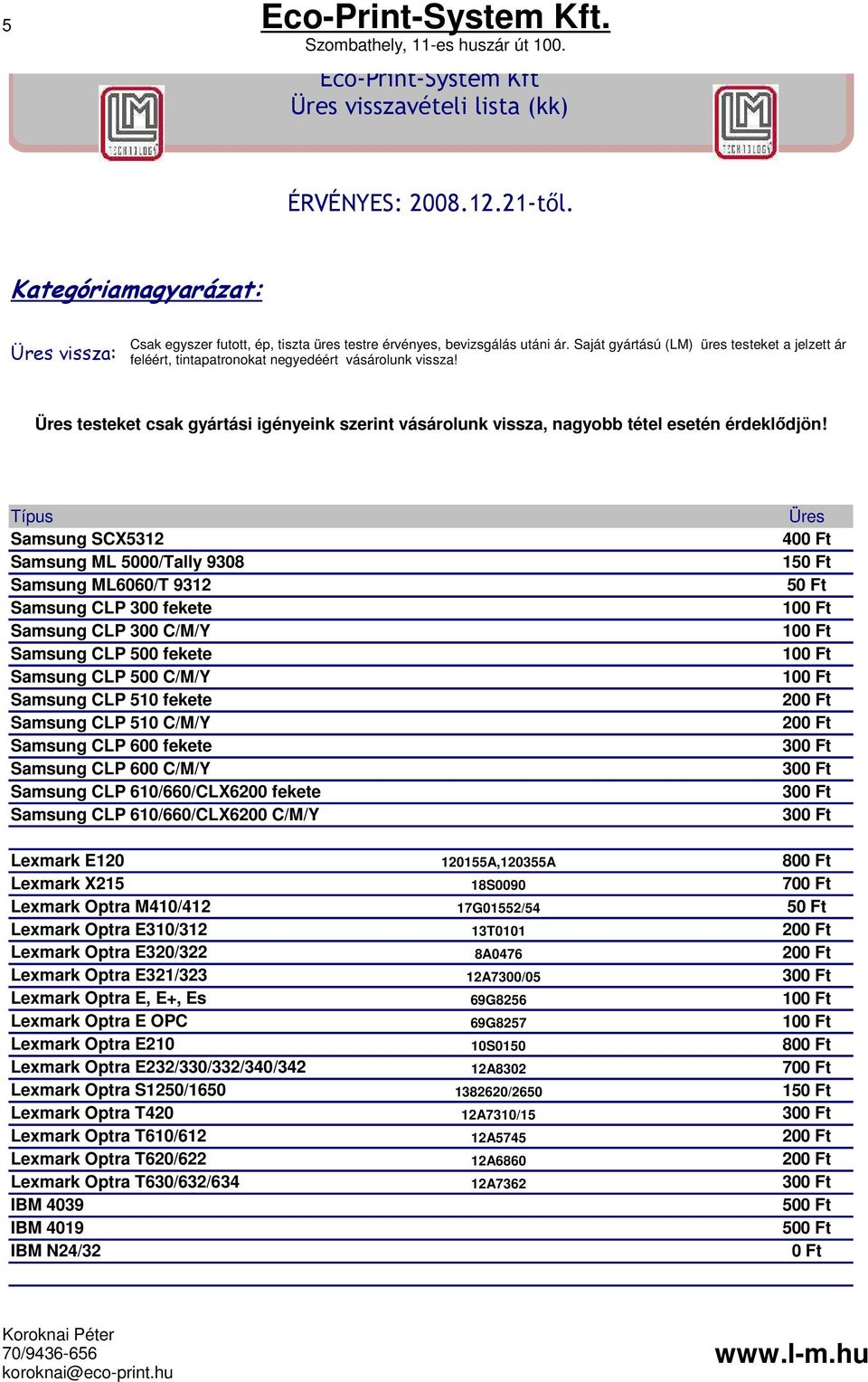 Samsung CLP 600 fekete Samsung CLP 600 C/M/Y Samsung CLP 610/660/CLX6200 fekete Samsung CLP 610/660/CLX6200 C/M/Y Lexmark E120 Lexmark X215 Lexmark Optra M410/412 Lexmark Optra E310/312 Lexmark Optra