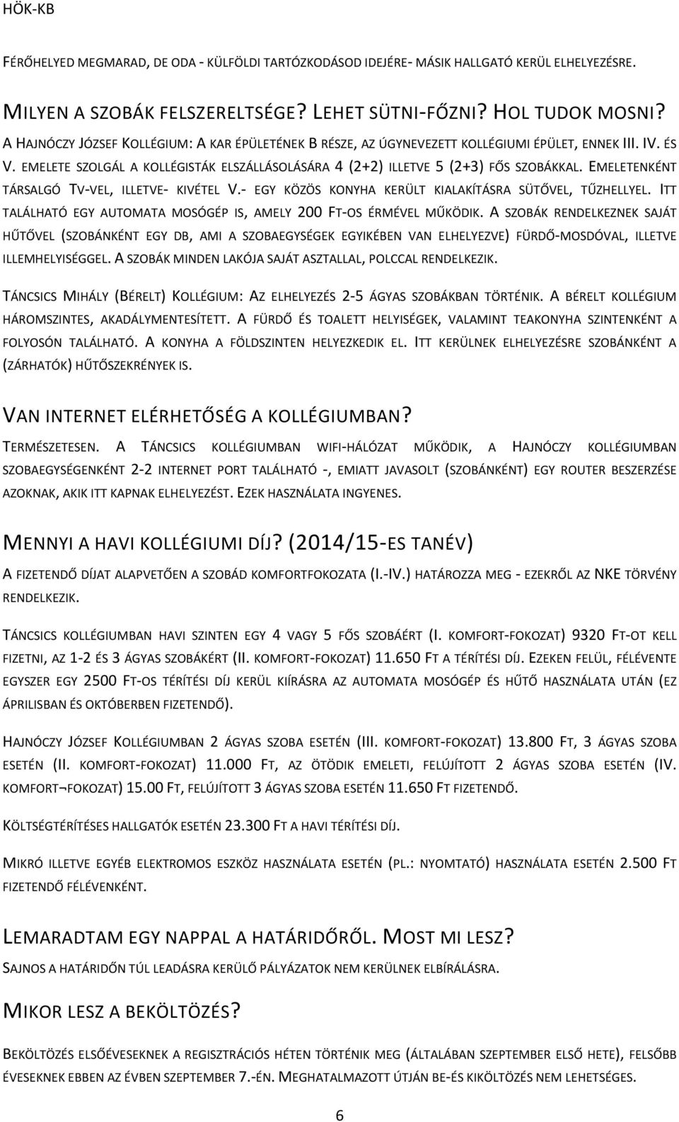 EMELETENKÉNT TÁRSALGÓ TV-VEL, ILLETVE- KIVÉTEL V.- EGY KÖZÖS KONYHA KERÜLT KIALAKÍTÁSRA SÜTŐVEL, TŰZHELLYEL. ITT TALÁLHATÓ EGY AUTOMATA MOSÓGÉP IS, AMELY 200 FT-OS ÉRMÉVEL MŰKÖDIK.